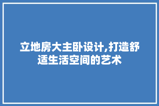 立地房大主卧设计,打造舒适生活空间的艺术