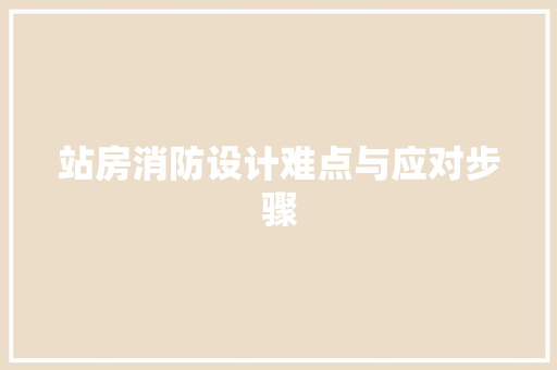 站房消防设计难点与应对步骤