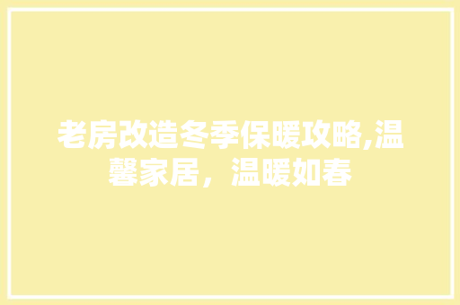 老房改造冬季保暖攻略,温馨家居，温暖如春