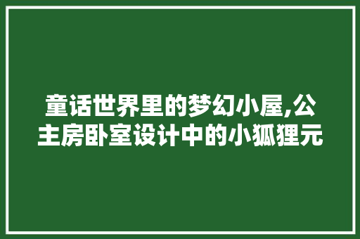 童话世界里的梦幻小屋,公主房卧室设计中的小狐狸元素