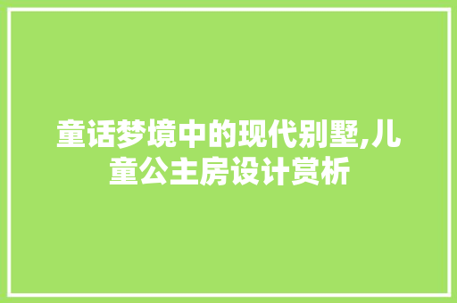 童话梦境中的现代别墅,儿童公主房设计赏析