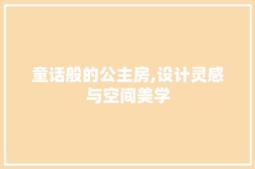 童话般的公主房,设计灵感与空间美学