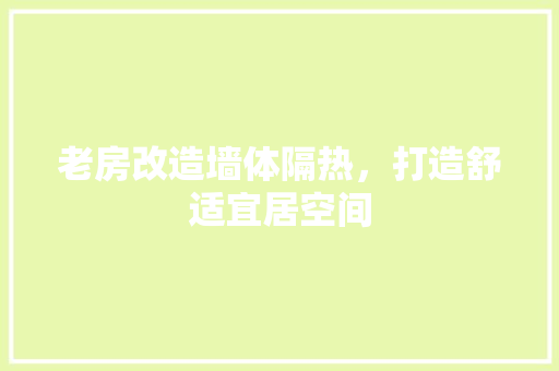 老房改造墙体隔热，打造舒适宜居空间