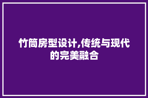 竹筒房型设计,传统与现代的完美融合
