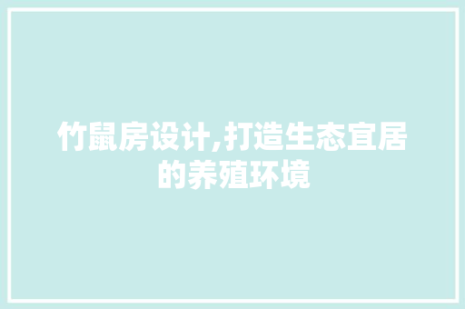 竹鼠房设计,打造生态宜居的养殖环境