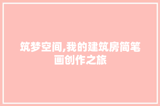 筑梦空间,我的建筑房简笔画创作之旅