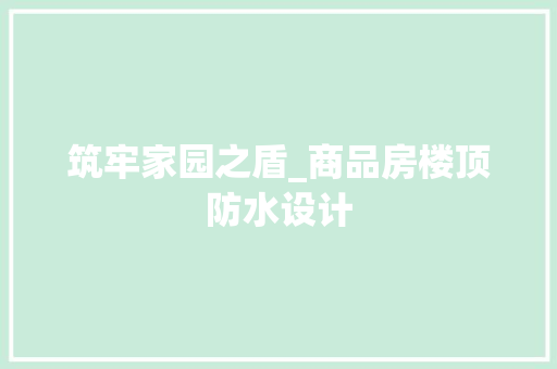 筑牢家园之盾_商品房楼顶防水设计