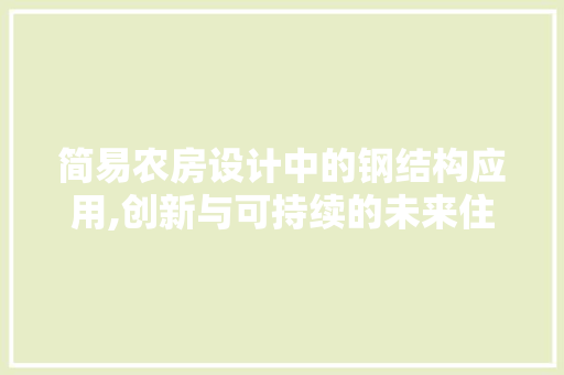 简易农房设计中的钢结构应用,创新与可持续的未来住房选择