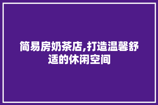 简易房奶茶店,打造温馨舒适的休闲空间