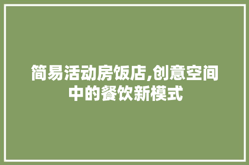 简易活动房饭店,创意空间中的餐饮新模式