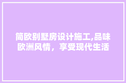 简欧别墅房设计施工,品味欧洲风情，享受现代生活