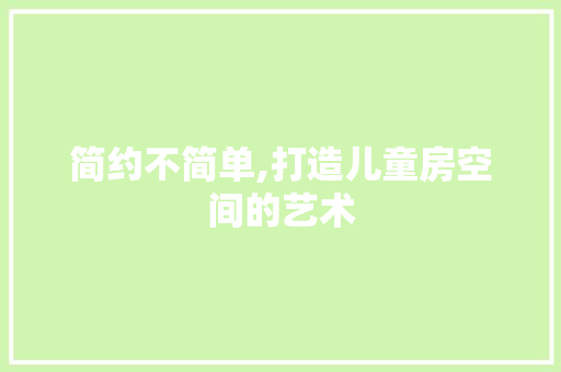 简约不简单,打造儿童房空间的艺术