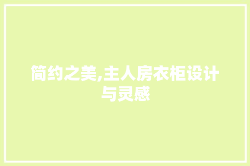 简约之美,主人房衣柜设计与灵感