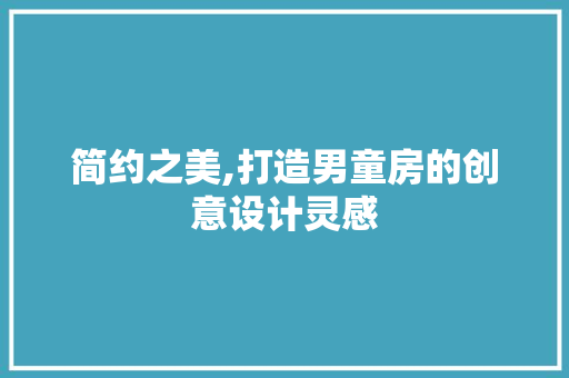 简约之美,打造男童房的创意设计灵感