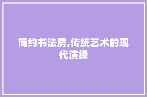 简约书法房,传统艺术的现代演绎
