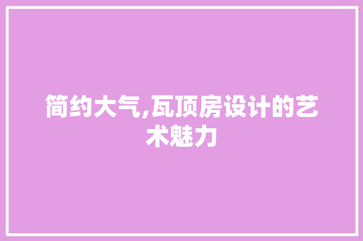 简约大气,瓦顶房设计的艺术魅力