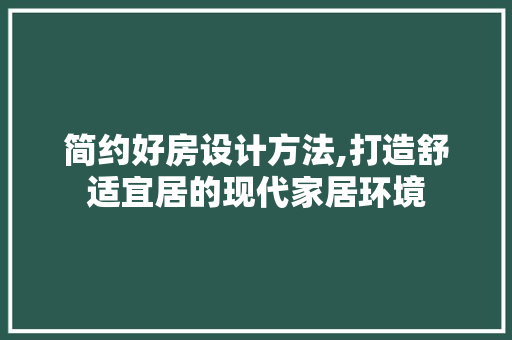 简约好房设计方法,打造舒适宜居的现代家居环境