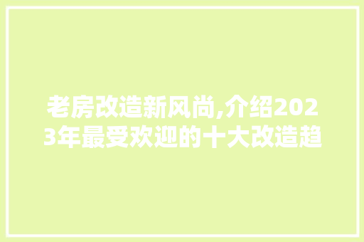 老房改造新风尚,介绍2023年最受欢迎的十大改造趋势