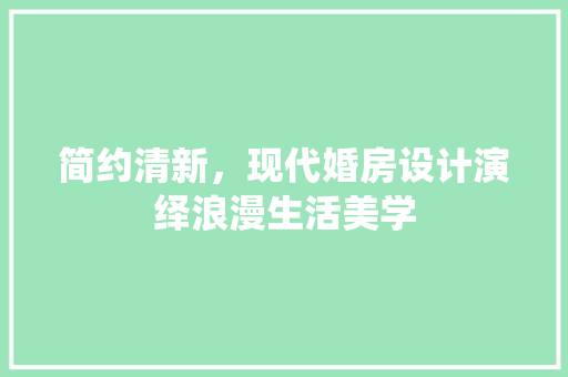简约清新，现代婚房设计演绎浪漫生活美学