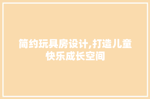 简约玩具房设计,打造儿童快乐成长空间
