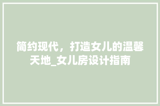 简约现代，打造女儿的温馨天地_女儿房设计指南