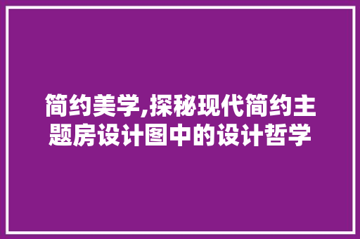 简约美学,探秘现代简约主题房设计图中的设计哲学