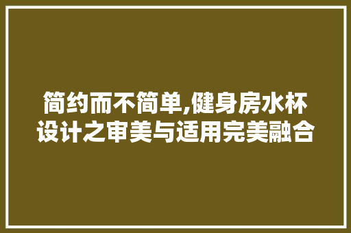 简约而不简单,健身房水杯设计之审美与适用完美融合