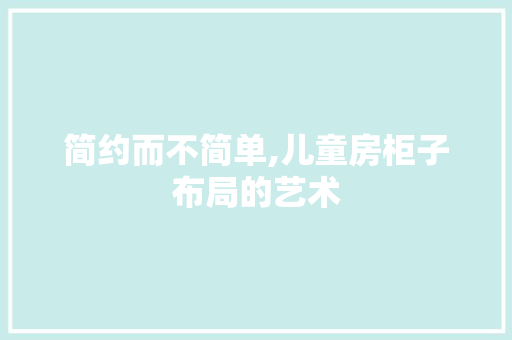 简约而不简单,儿童房柜子布局的艺术