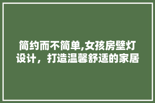 简约而不简单,女孩房壁灯设计，打造温馨舒适的家居氛围