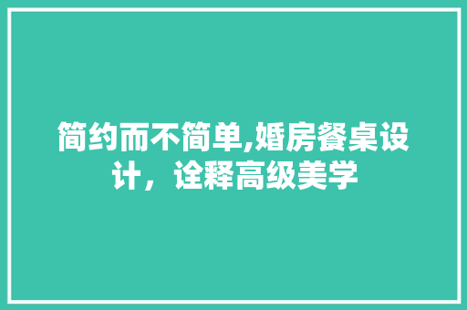 简约而不简单,婚房餐桌设计，诠释高级美学