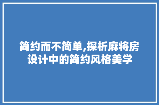 简约而不简单,探析麻将房设计中的简约风格美学