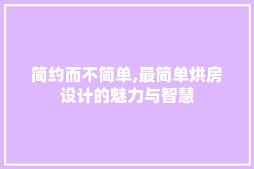 简约而不简单,最简单烘房设计的魅力与智慧