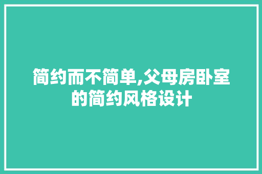 简约而不简单,父母房卧室的简约风格设计