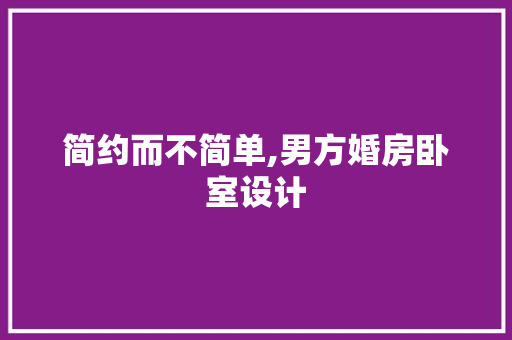 简约而不简单,男方婚房卧室设计