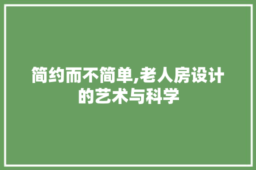简约而不简单,老人房设计的艺术与科学