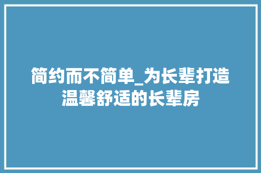 简约而不简单_为长辈打造温馨舒适的长辈房