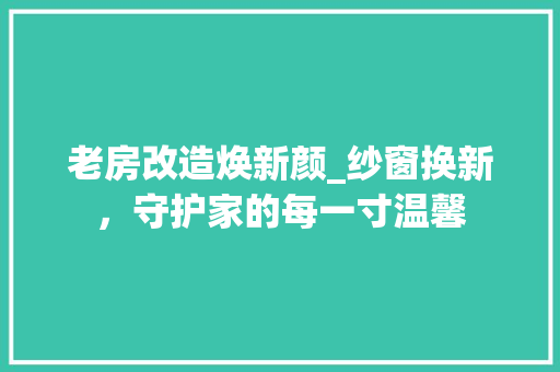 老房改造焕新颜_纱窗换新，守护家的每一寸温馨