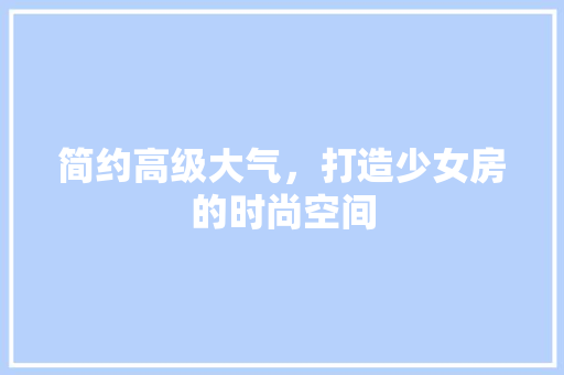 简约高级大气，打造少女房的时尚空间
