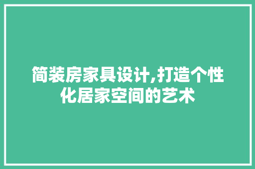 简装房家具设计,打造个性化居家空间的艺术
