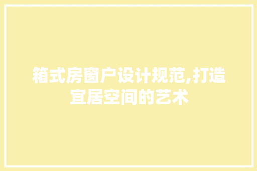 箱式房窗户设计规范,打造宜居空间的艺术