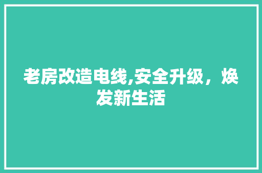 老房改造电线,安全升级，焕发新生活