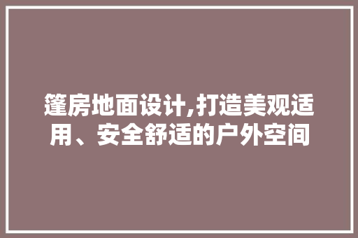 篷房地面设计,打造美观适用、安全舒适的户外空间