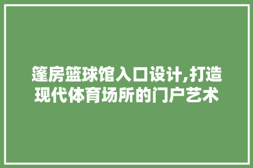 篷房篮球馆入口设计,打造现代体育场所的门户艺术