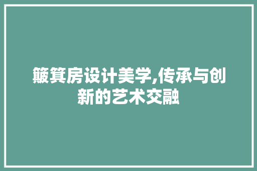 簸箕房设计美学,传承与创新的艺术交融