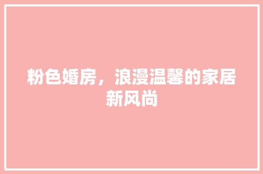 粉色婚房，浪漫温馨的家居新风尚