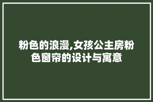 粉色的浪漫,女孩公主房粉色窗帘的设计与寓意