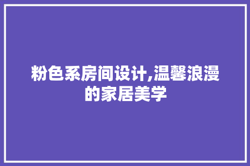 粉色系房间设计,温馨浪漫的家居美学