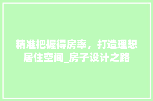 精准把握得房率，打造理想居住空间_房子设计之路