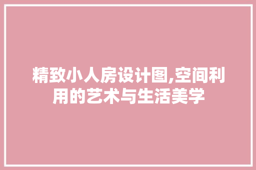 精致小人房设计图,空间利用的艺术与生活美学