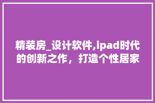 精装房_设计软件,ipad时代的创新之作，打造个性居家空间
